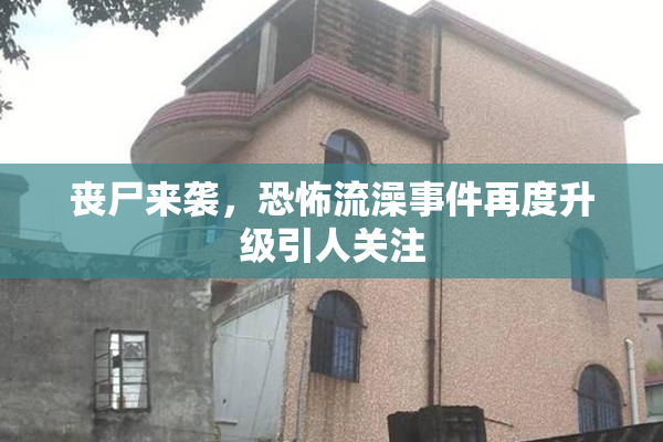 丧尸来袭，恐怖流澡事件再度升级引人关注