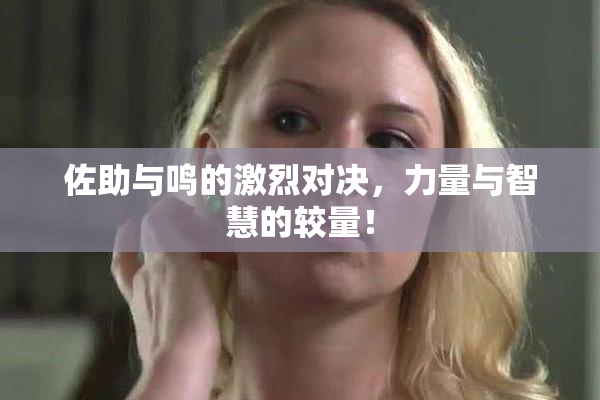佐助与鸣的激烈对决，力量与智慧的较量！
