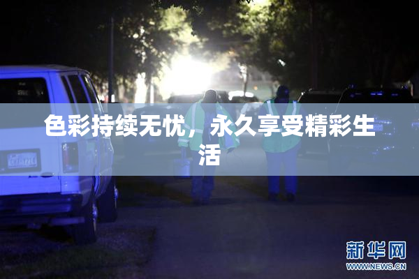 色彩持续无忧，永久享受精彩生活