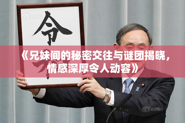 《兄妹间的秘密交往与谜团揭晓，情感深厚令人动容》