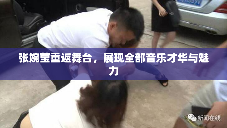 张婉莹重返舞台，展现全部音乐才华与魅力