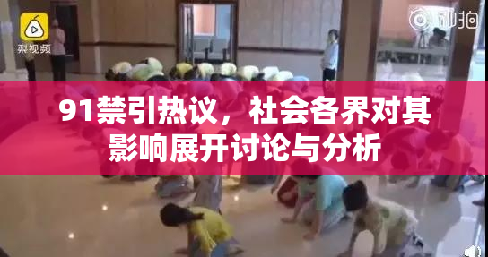 91禁引热议，社会各界对其影响展开讨论与分析