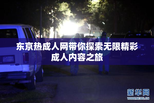 东京热成人网带你探索无限精彩成人内容之旅