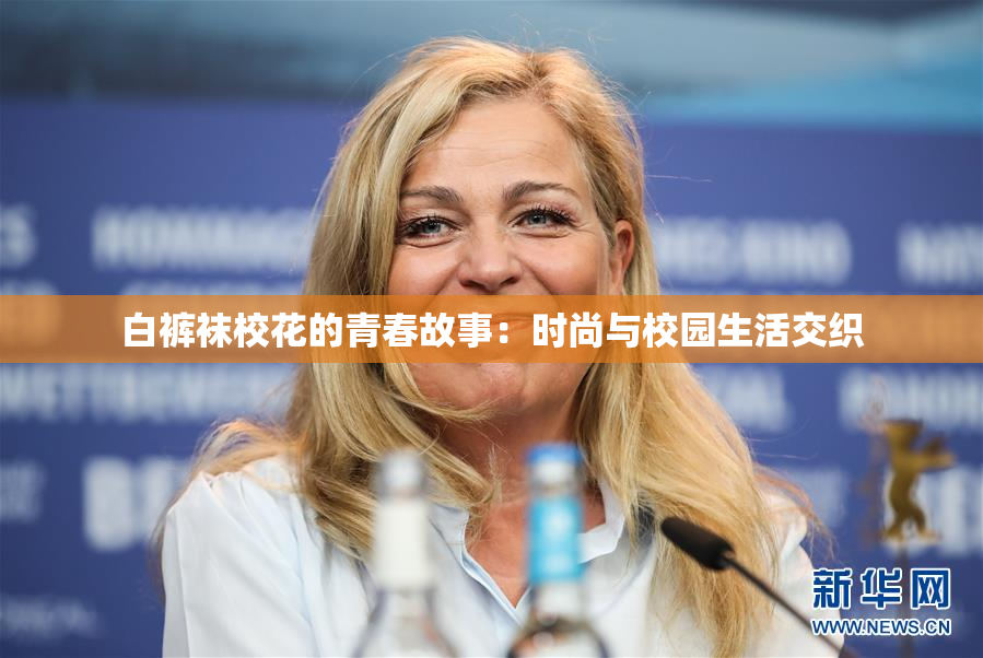 白裤袜校花的青春故事：时尚与校园生活交织