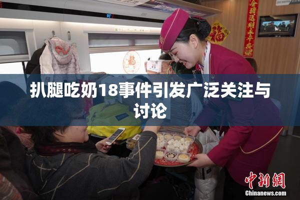 扒腿吃奶18事件引发广泛关注与讨论