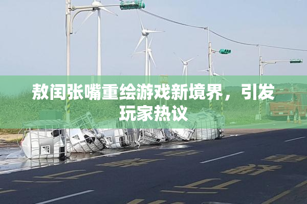 敖闰张嘴重绘游戏新境界，引发玩家热议