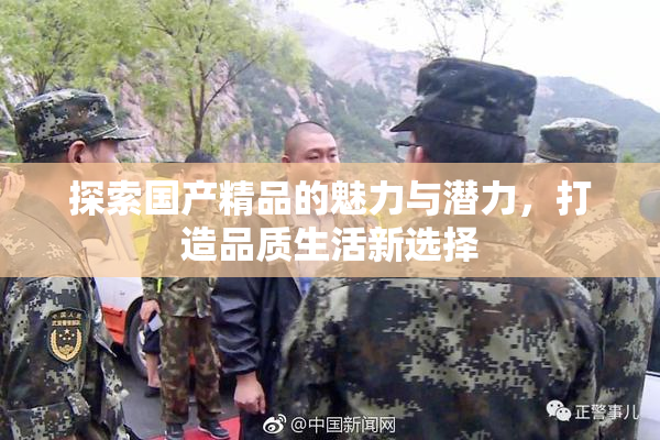 探索国产精品的魅力与潜力，打造品质生活新选择