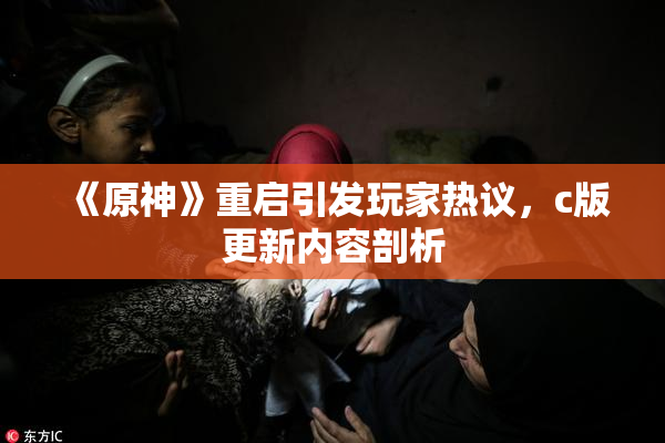 《原神》重启引发玩家热议，c版更新内容剖析