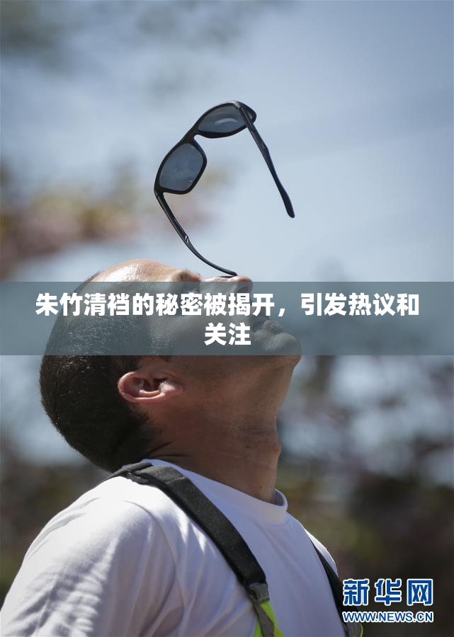 朱竹清裆的秘密被揭开，引发热议和关注