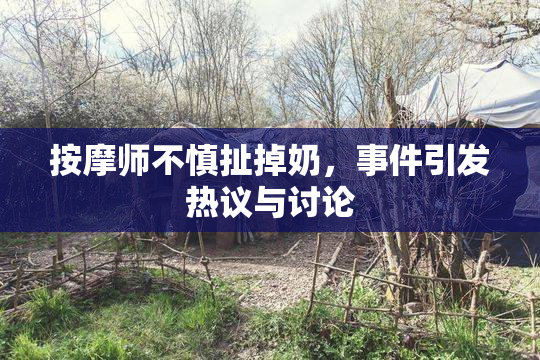 按摩师不慎扯掉奶，事件引发热议与讨论