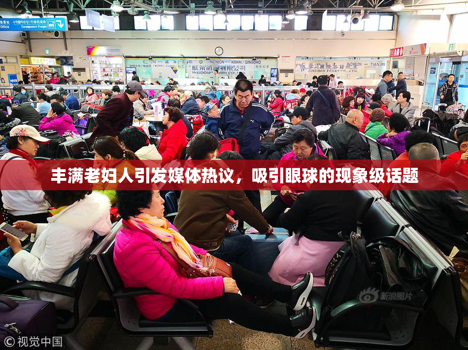 丰满老妇人引发媒体热议，吸引眼球的现象级话题