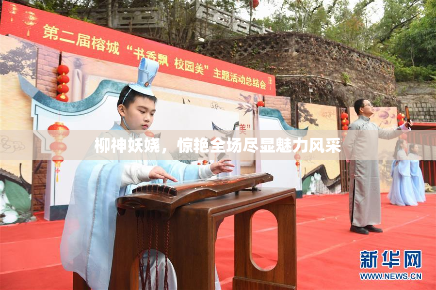 柳神妖娆，惊艳全场尽显魅力风采