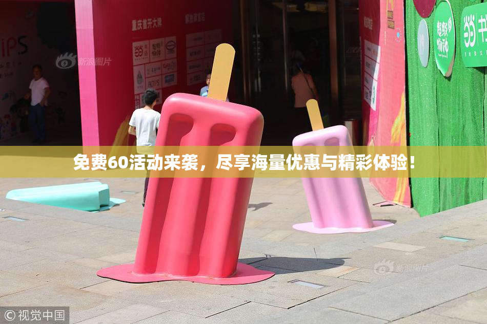 免费60活动来袭，尽享海量优惠与精彩体验！