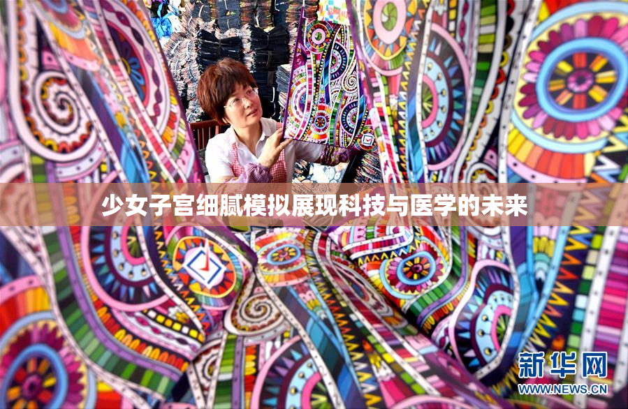 少女子宫细腻模拟展现科技与医学的未来