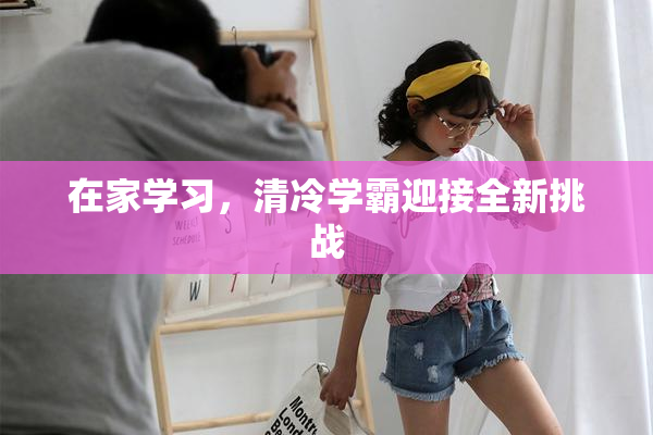 在家学习，清冷学霸迎接全新挑战
