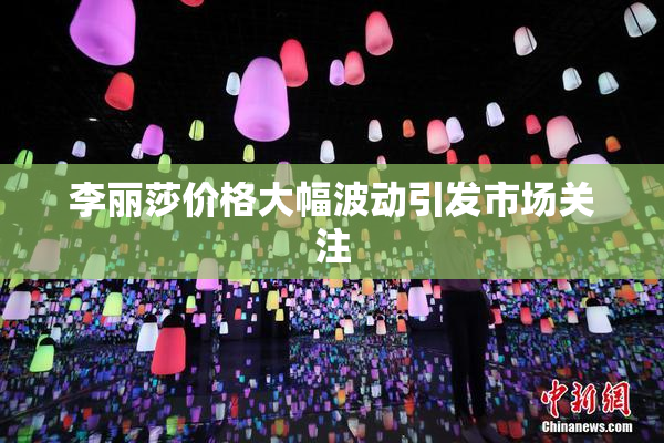 李丽莎价格大幅波动引发市场关注