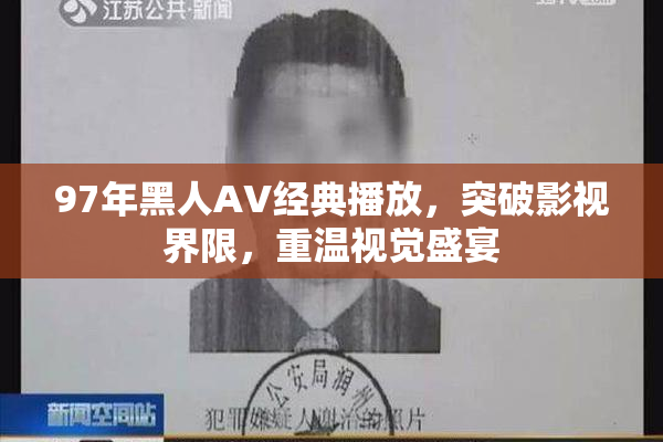 97年黑人AV经典播放，突破影视界限，重温视觉盛宴