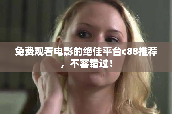 免费观看电影的绝佳平台c88推荐，不容错过！