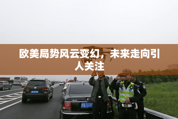 欧美局势风云变幻，未来走向引人关注