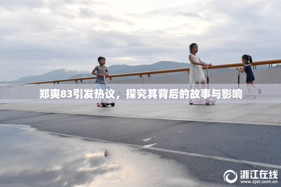 郑爽83引发热议，探究其背后的故事与影响