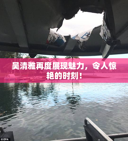 吴清雅再度展现魅力，令人惊艳的时刻！