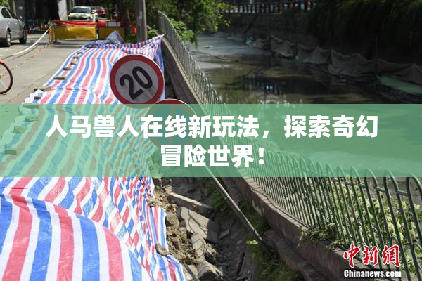人马兽人在线新玩法，探索奇幻冒险世界！