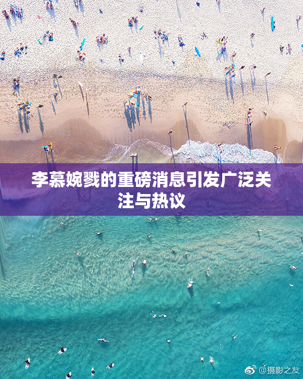 李慕婉戮的重磅消息引发广泛关注与热议