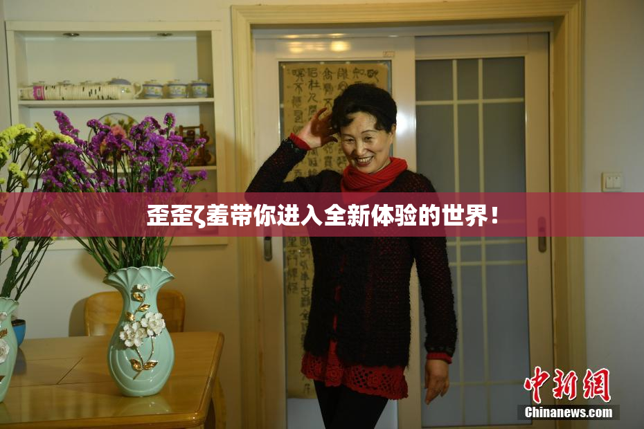 歪歪ζ羞带你进入全新体验的世界！