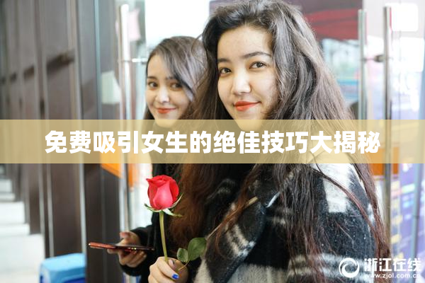 免费吸引女生的绝佳技巧大揭秘