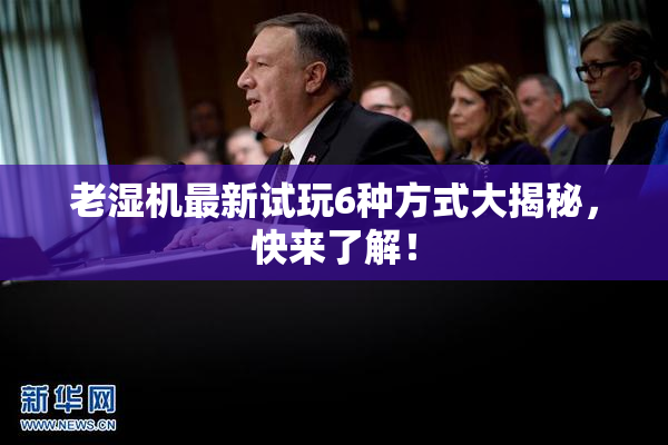 老湿机最新试玩6种方式大揭秘，快来了解！