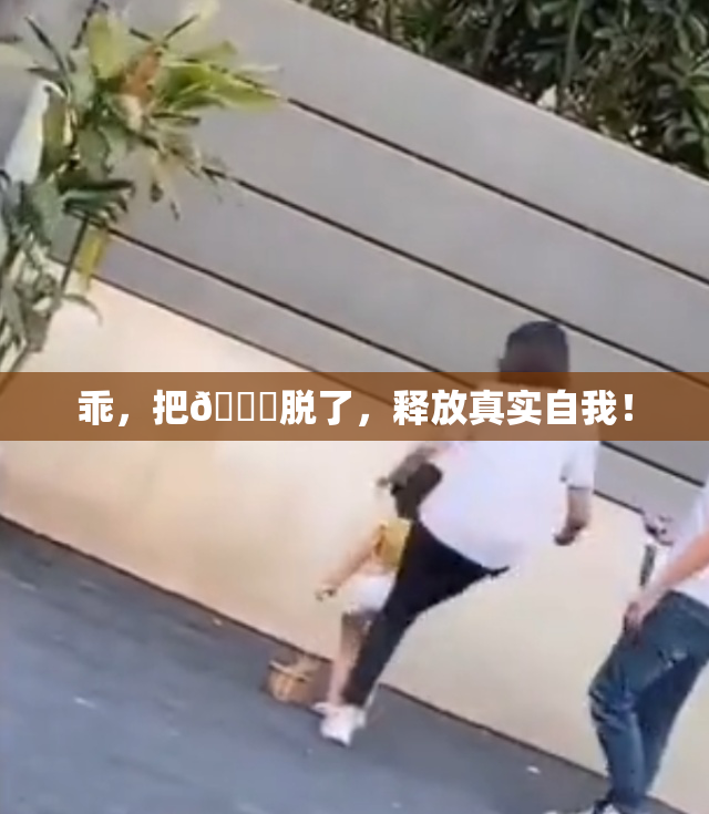 乖，把👙脱了，释放真实自我！