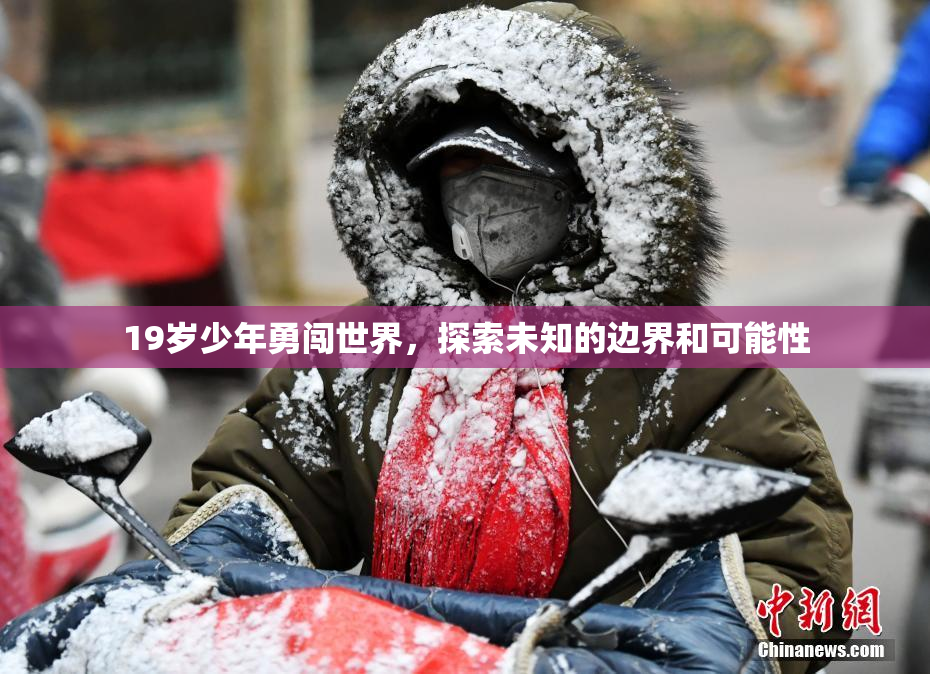 19岁少年勇闯世界，探索未知的边界和可能性