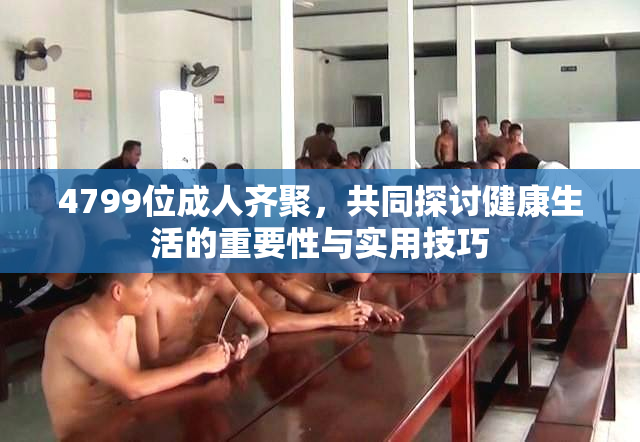 4799位成人齐聚，共同探讨健康生活的重要性与实用技巧
