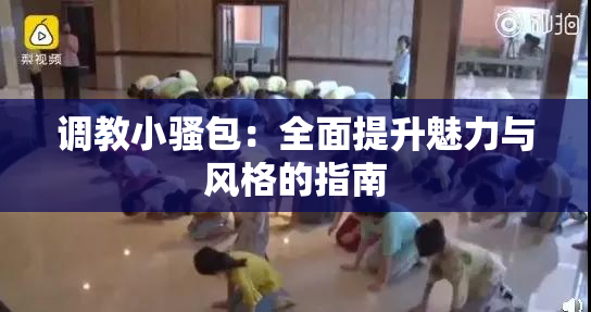 调教小骚包：全面提升魅力与风格的指南