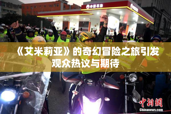《艾米莉亚》的奇幻冒险之旅引发观众热议与期待