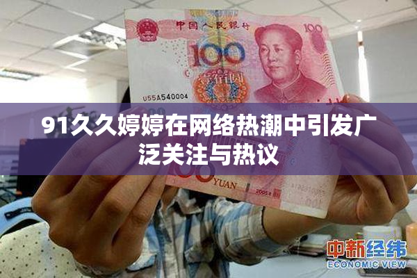 91久久婷婷在网络热潮中引发广泛关注与热议