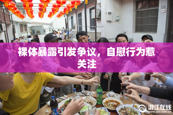 裸体暴露引发争议，自慰行为惹关注