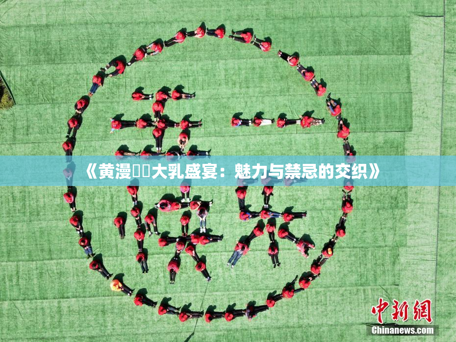 《黄漫❌‌大乳盛宴：魅力与禁忌的交织》