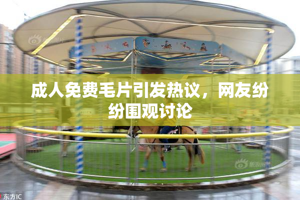 成人免费毛片引发热议，网友纷纷围观讨论