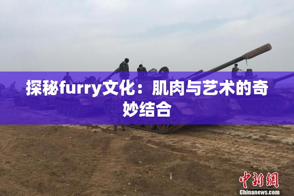 探秘furry文化：肌肉与艺术的奇妙结合