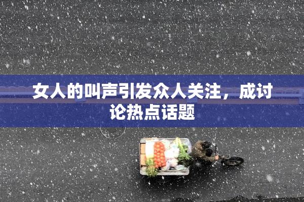 女人的叫声引发众人关注，成讨论热点话题