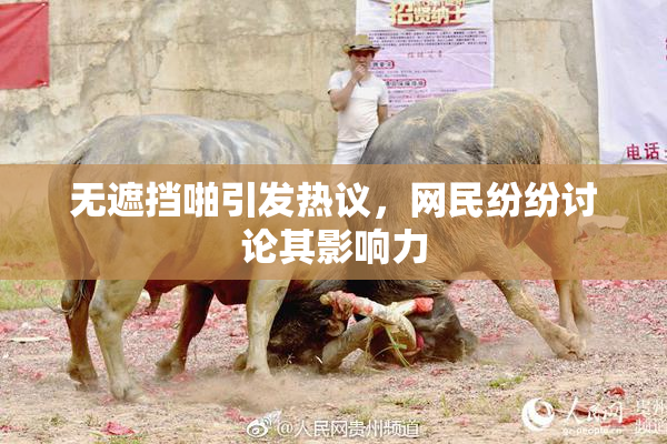 无遮挡啪引发热议，网民纷纷讨论其影响力