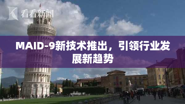 MAID-9新技术推出，引领行业发展新趋势