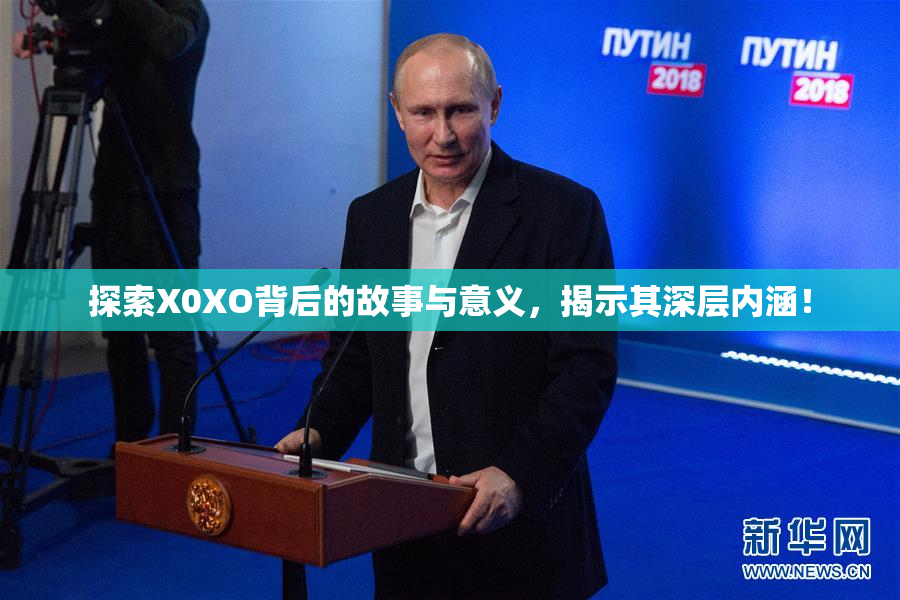 探索X0XO背后的故事与意义，揭示其深层内涵！