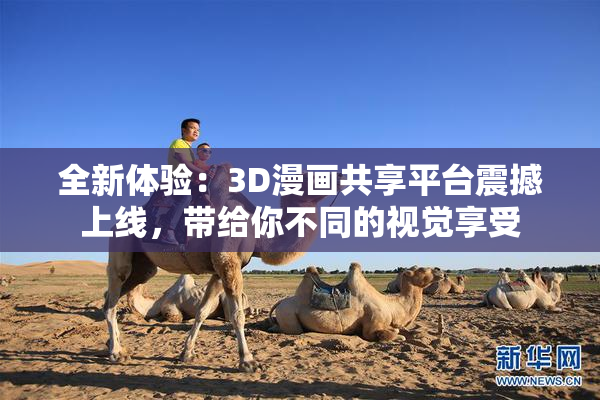全新体验：3D漫画共享平台震撼上线，带给你不同的视觉享受