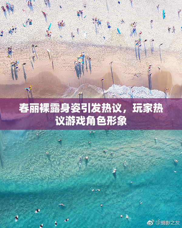 春丽裸露身姿引发热议，玩家热议游戏角色形象