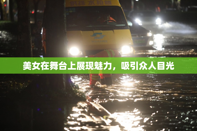 美女在舞台上展现魅力，吸引众人目光
