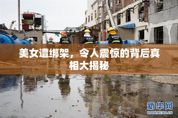 美女遭绑架，令人震惊的背后真相大揭秘