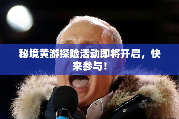 秘境黄游探险活动即将开启，快来参与！