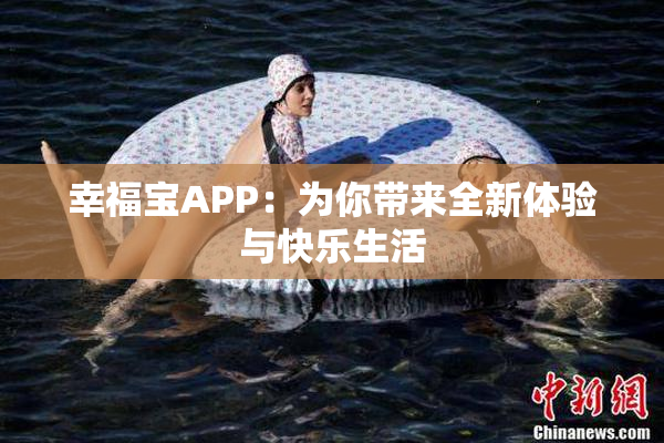 幸福宝APP：为你带来全新体验与快乐生活